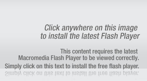 Click anywhere on this image to install the latest Flash Player. This content requires the latest Macromedia Flash player to be viewed correctly. Simply click on this text to install the free flash player.